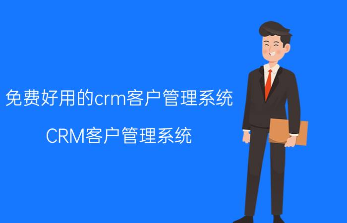 免费好用的crm客户管理系统 CRM客户管理系统